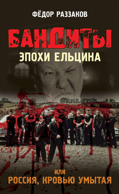 Книга: Бандиты эпохи Ельцина, или Россия, кровью умытая (Федор Раззаков) ; Книжный мир, 2022 