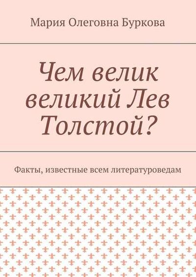 Книга: Чем велик великий Лев Толстой? Факты, известные всем литературоведам (Мария Олеговна Буркова) ; Издательские решения