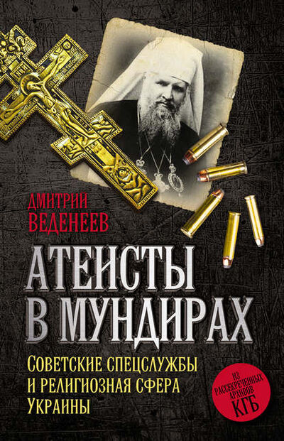 Книга: Атеисты в мундирах. Советские спецслужбы и религиозная сфера Украины (Дмитрий Веденеев) ; Алисторус, 2016 