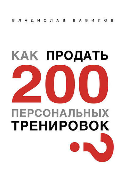 Книга: Как продать 200 персональных тренировок (Владислав Вавилов) ; Автор, 2015 