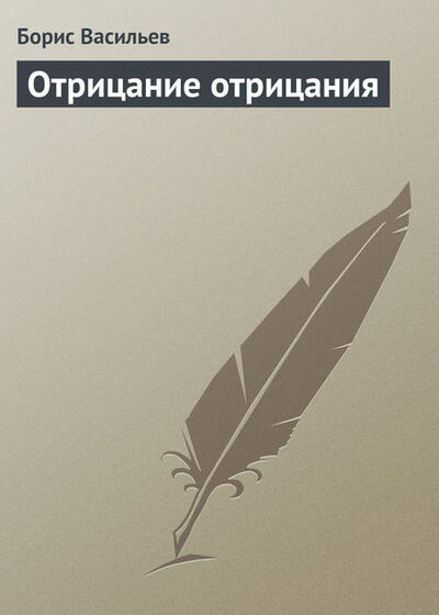 Книга: Отрицание отрицания (Борис Васильев) ; Издательство АСТ, 2015 