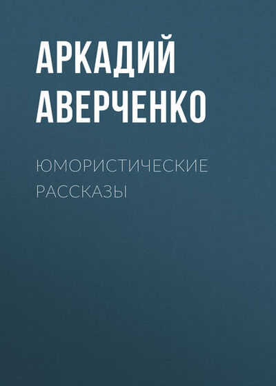 Книга: Юмористические рассказы (Аркадий Аверченко) ; Эксмо, 2017 