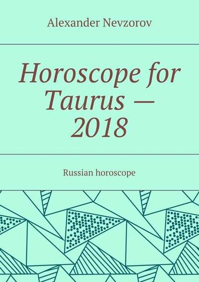 Книга: Horoscope for Taurus – 2018. Russian horoscope (Александр Невзоров) ; Издательские решения