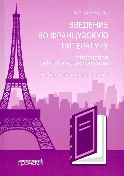Книга: Введение во французскую литературу = Introduction a la litterature francaise (Завгородний Алексей Михайлович) ; Прометей, 2020 