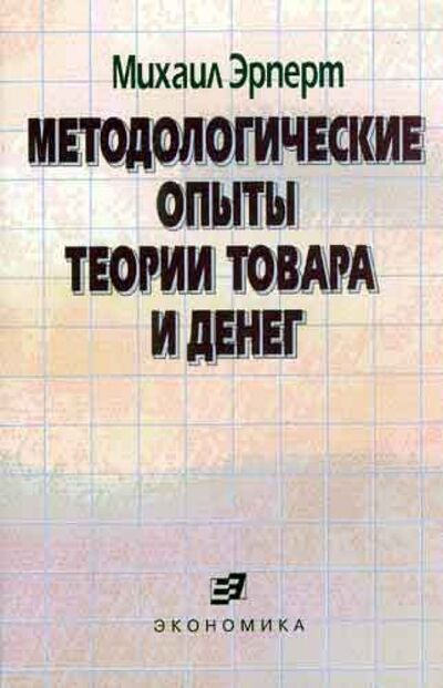 Книга: Методологические опыты теории товара и денег (Эрперт Михаил Борисович) ; Экономика, 2004 