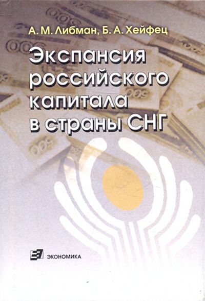 Книга: Экспансия российского капитала в страны СНГ (Либман Александр Михайлович, Хейфец Борис Аронович) ; Экономика, 2006 