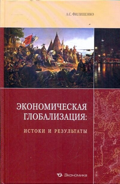 Книга: Экономическая глобализация: истоки и результаты (Филипенко Антон Сергеевич) ; Экономика, 2010 