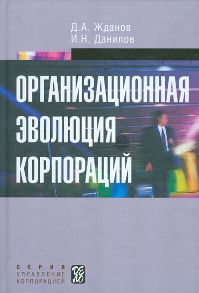 Книга: Организационная эволюция корпораций (Жданов Дмитрий Алексеевич, Данилов Игорь Николаевич) ; Дело, 2011 