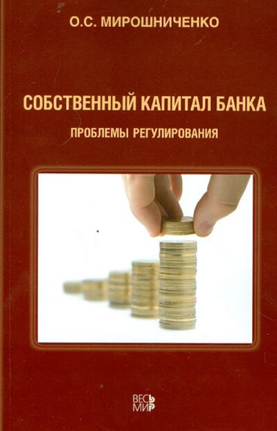 Книга: Собственный капитал банка: проблемы регулирования (Мирошниченко Ольга Сергеевна) ; Весь мир, 2012 