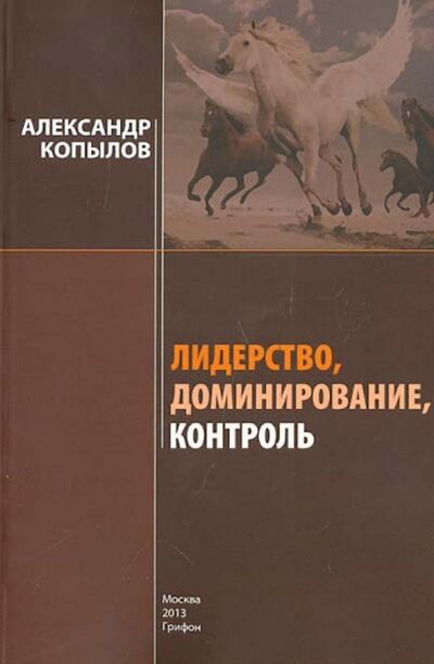 Книга: Лидерство, доминирование, контроль (Копылов Александр) ; Грифон, 2013 