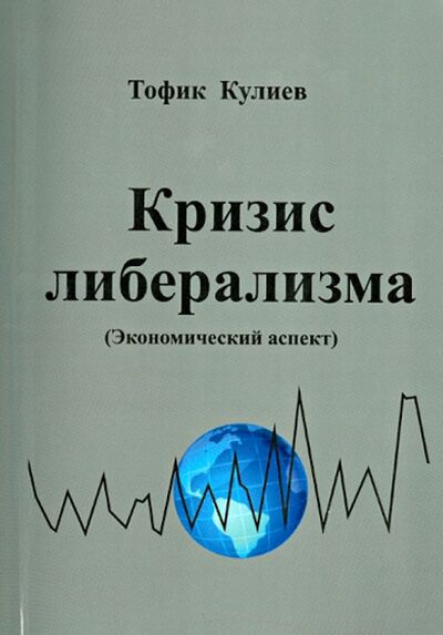 Книга: Кризис либерализма. Экономический аспект (Кулиев Тофик Аваз Оглы) ; Экономика, 2012 