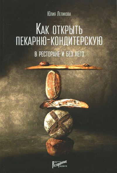Книга: Как открыть пекарню-кондитерскую. В ресторане и без (Леликова Юлия Эдуардовна) ; Ресторанные ведомости, 2017 