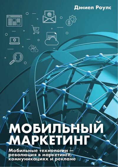 Книга: Мобильный маркетинг. Мобильные технологии - революция в маркетинге, коммуникациях и рекламе (Роулс Дэниел) ; Олимп-Бизнес, 2019 