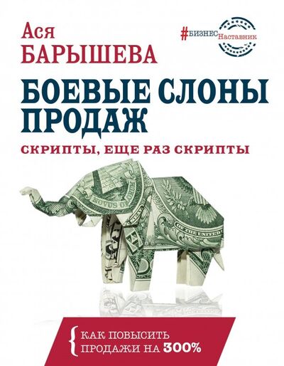 Книга: Боевые слоны продаж. Скрипты, еще раз скрипты (Барышева Ася Владимировна) ; АСТ, 2019 