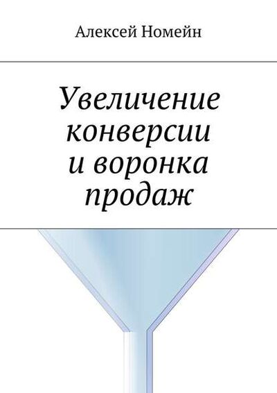 Книга: Увеличение конверсии и воронка продаж (Алексей Номейн) ; Издательские решения