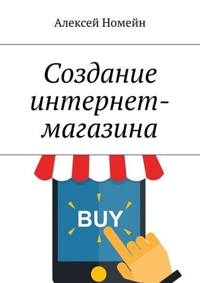 Книга: Создание интернет-магазина (Алексей Номейн) ; Издательские решения, 2017 