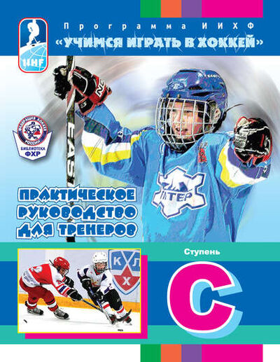Книга: Программа ИИХФ «Учимся играть в хоккей». Практическое руководство для тренеров. Ступень C (Группа авторов) ; Спорт, 2012 