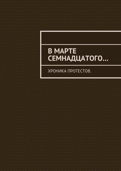 Книга: В марте семнадцатого… Хроника протестов (Константин Евгеньевич Большаков) ; Издательские решения