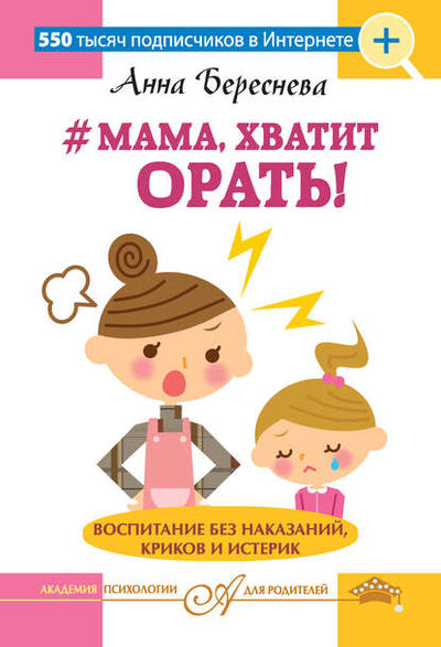 Книга: #Мама, хватит орать! Воспитание без наказаний, криков и истерик (Анна Береснева) ; Издательство АСТ, 2017 
