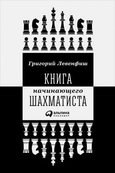 Книга: Книга начинающего шахматиста (Григорий Левенфиш) ; Альпина Диджитал, 2018 