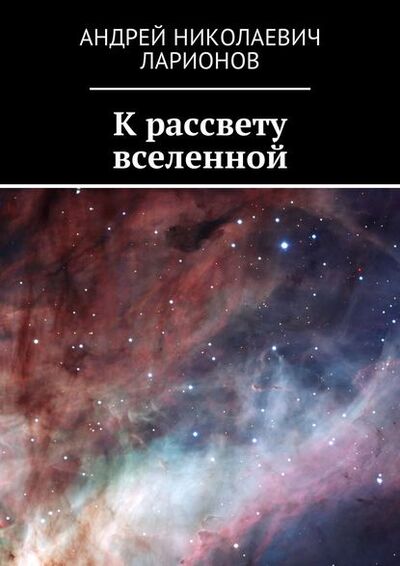Книга: К рассвету вселенной (Андрей Николаевич Ларионов) ; Издательские решения