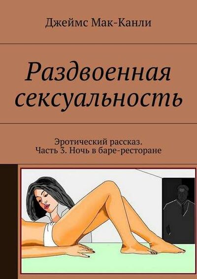 Книга: Раздвоенная сексуальность. Эротический рассказ. Часть 3. Ночь в баре-ресторане (Джеймс Мак-Канли) ; Издательские решения