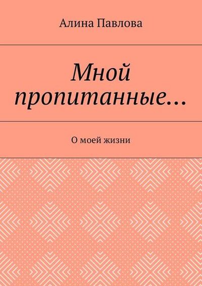 Книга: Мной пропитанные… О моей жизни (Алина Павлова) ; Издательские решения