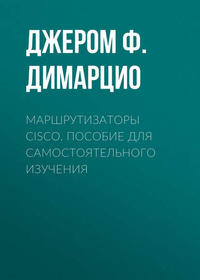 Книга: Маршрутизаторы Cisco. Пособие для самостоятельного изучения (Джером Ф. Димарцио) ; Символ-Плюс