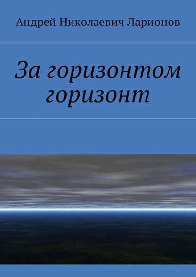 Книга: За горизонтом горизонт (Андрей Николаевич Ларионов) ; Издательские решения