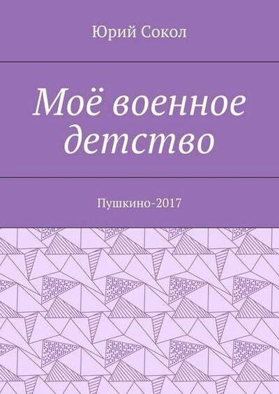 Книга: Моё военное детство. Пушкино-2017 (Юрий Сокол) ; Издательские решения