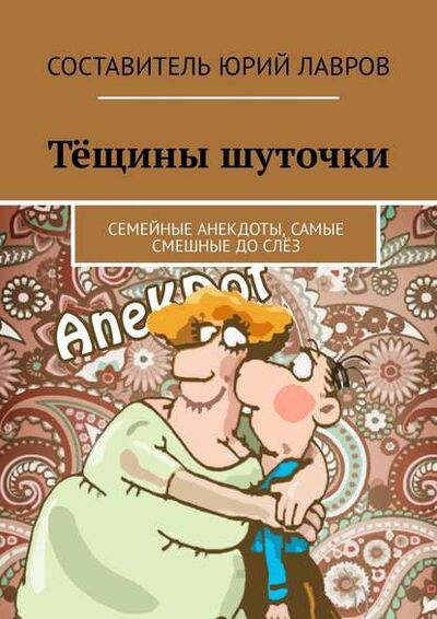 Книга: Тёщины шуточки. Семейные анекдоты, самые смешные до слёз (Юрий Лавров) ; Издательские решения