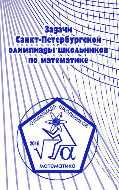 Книга: Задачи Санкт-Петербургской олимпиады школьников по математике 2016 года (А. А. Солынин) ; МЦНМО, 2017 