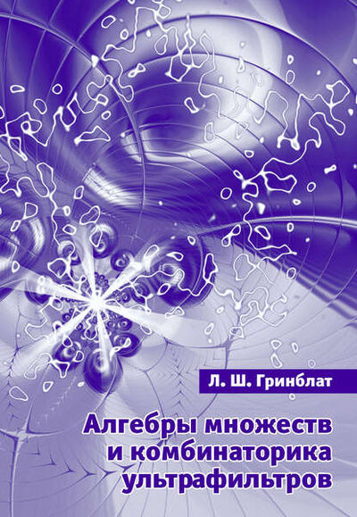 Книга: Алгебры множеств и комбинаторика ультрафильтров (Л. Ш. Гринблат) ; МЦНМО, 2017 