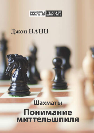 Книга: Шахматы. Понимание миттельшпиля (Джон Нанн) ; Русский шахматный дом, 2017 