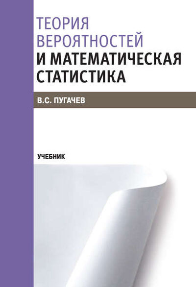 Книга: Теория вероятностей и математическая статистика (В. С. Пугачев) ; КноРус, 2017 