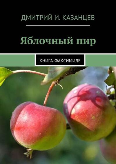 Книга: Яблочный пир. Книга-факсимиле (Дмитрий И. Казанцев) ; Издательские решения
