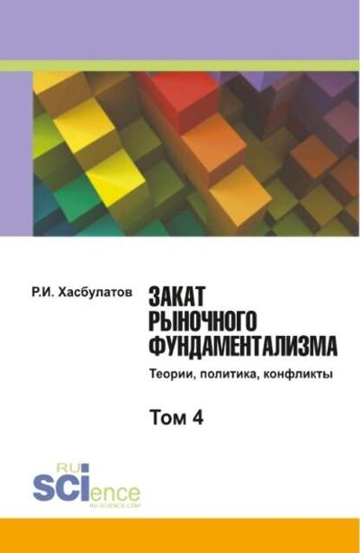 Книга: Закат рыночного фундаментализма. Теории, политика, конфликты. Том 4 (Р. И. Хасбулатов) ; КноРус, 2017 
