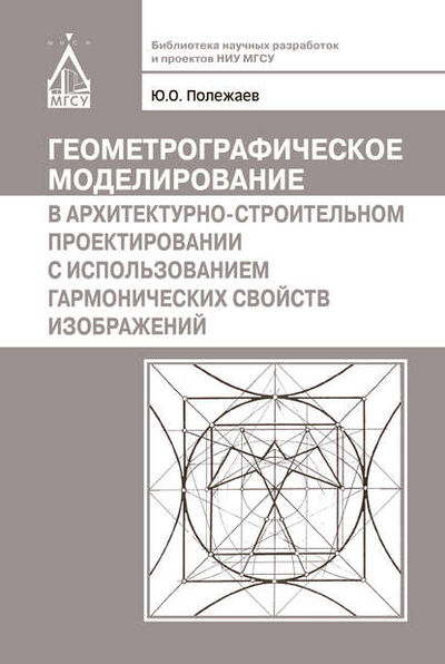 Книга: Геометрографическое моделирование в архитектурно-строительном проектировании с использованием гармонических свойств изображений (Ю. О. Полежаев) ; НИУ МГСУ, 2012 