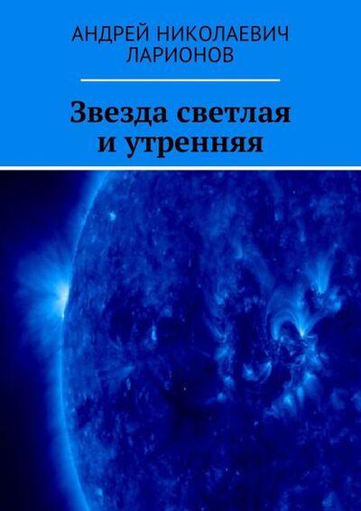 Книга: Звезда светлая и утренняя (Андрей Николаевич Ларионов) ; Издательские решения