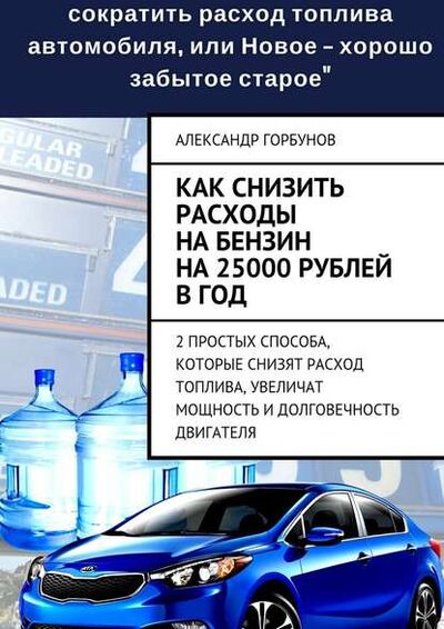 Книга: Как снизить расходы на бензин на 25000 рублей в год (Александр Горбунов) ; Издательские решения