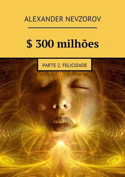 Книга: $ 300 milhões. Parte 2. Felicidade (Александр Невзоров) ; Издательские решения