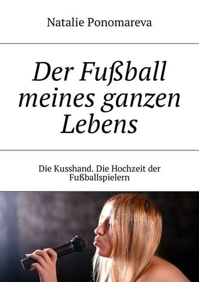 Книга: Der Fußball meines ganzen Lebens. Die Kusshand. Die Hochzeit der Fußballspielern (Natalie Ponomareva) ; Издательские решения