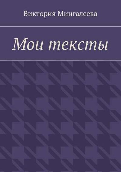 Книга: Мои тексты (Виктория Мингалеева) ; Издательские решения