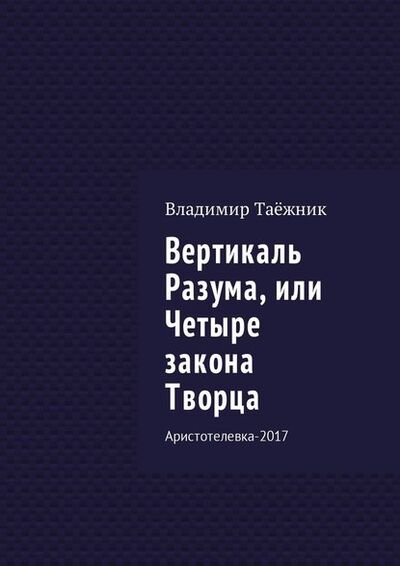 Книга: Вертикаль Разума, или Четыре закона Творца. Аристотелевка-2017 (Владимир Таёжник) ; Издательские решения