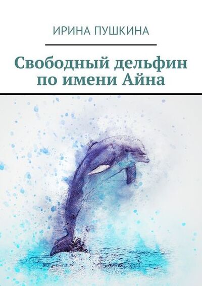 Книга: Свободный дельфин по имени Айна (Ирина Пушкина) ; Издательские решения