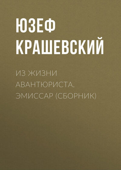 Книга: Из жизни авантюриста. Эмиссар (сборник) (Юзеф Игнаций Крашевский) ; Э.РА, 1869, 1872 