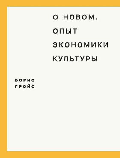 Книга: О новом. Опыт экономики культуры (Борис Гройс) ; Ад Маргинем Пресс, 2015 
