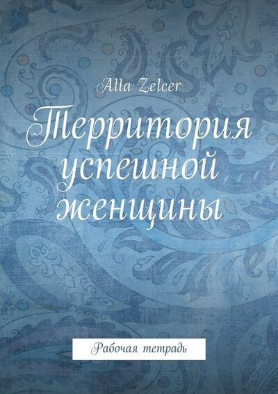 Книга: Территория успешной женщины. Рабочая тетрадь (Alla Zelcer) ; Издательские решения