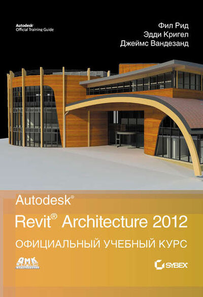 Книга: Autodesk Revit Architecture 2012. Официальный учебный курс (Джеймс Вандезанд) ; ДМК Пресс, 2012 