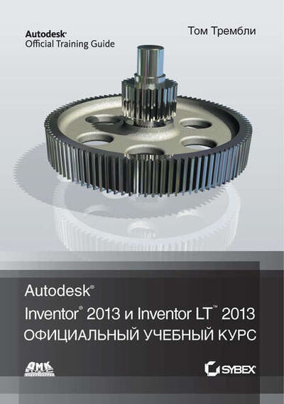Книга: Autodesk® Inventor® 2013 и Inventor LT™ 2013 (Том Трембли) ; ДМК Пресс, 2012 